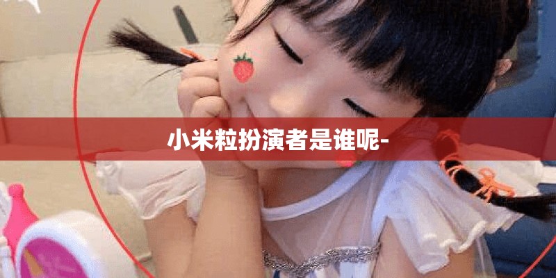 小米粒扮演者是谁呢-