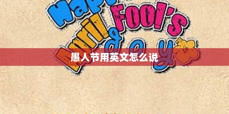 愚人节用英文怎么说 愚人节用英文怎么说