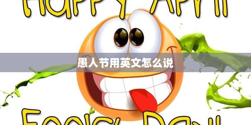 愚人节用英文怎么说 愚人节用英文怎么说