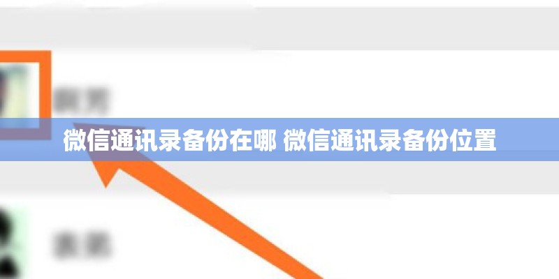 微信通讯录备份在哪 微信通讯录备份位置 微信通讯录备份在哪 微信通讯录备份位置