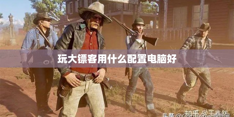 玩大镖客用什么配置电脑好