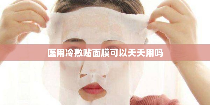 医用冷敷贴面膜可以天天用吗