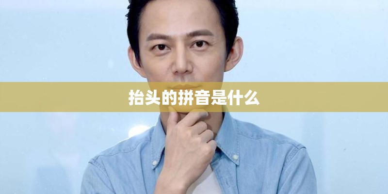 抬头的拼音是什么