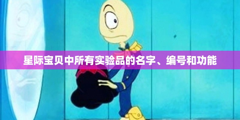 星际宝贝中所有实验品的名字、编号和功能