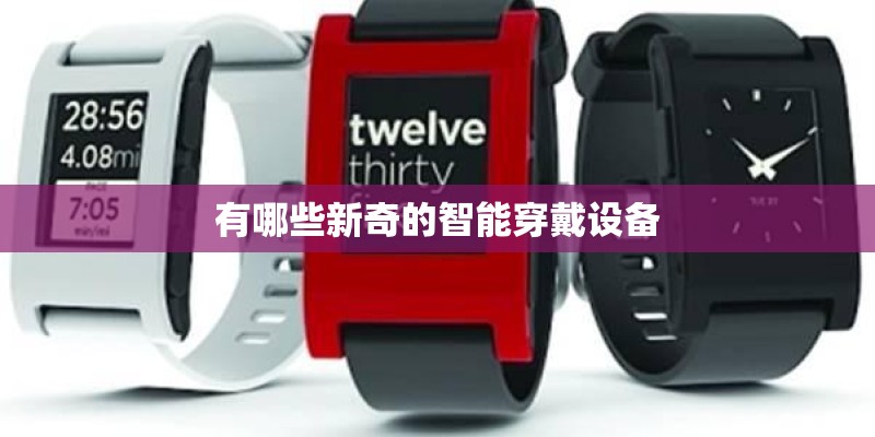有哪些新奇的智能穿戴设备 有哪些新奇的智能穿戴设备