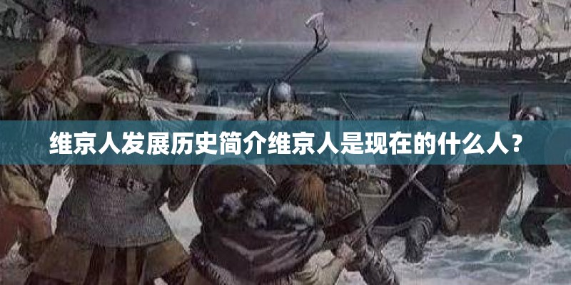 维京人发展历史简介维京人是现在的什么人？