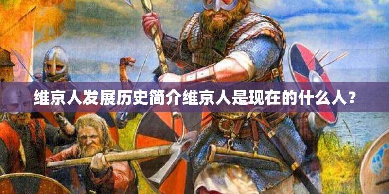 维京人发展历史简介维京人是现在的什么人？