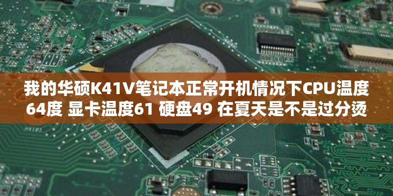 我的华硕K41V笔记本正常开机情况下CPU温度64度 显卡温度61 硬盘49 在夏天是不是过分烫了！记