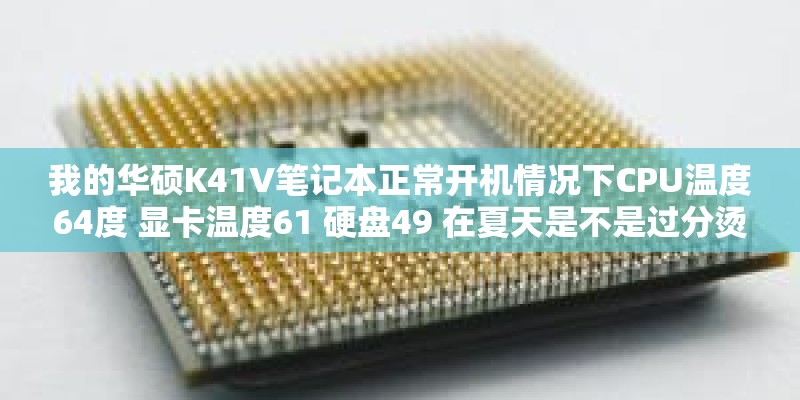 我的华硕K41V笔记本正常开机情况下CPU温度64度 显卡温度61 硬盘49 在夏天是不是过分烫了！记