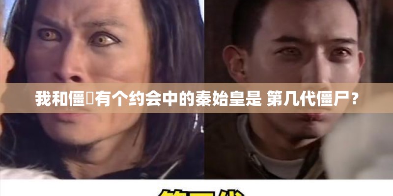 我和僵屍有个约会中的秦始皇是 第几代僵尸？