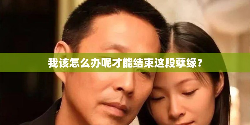 我该怎么办呢才能结束这段孽缘？
