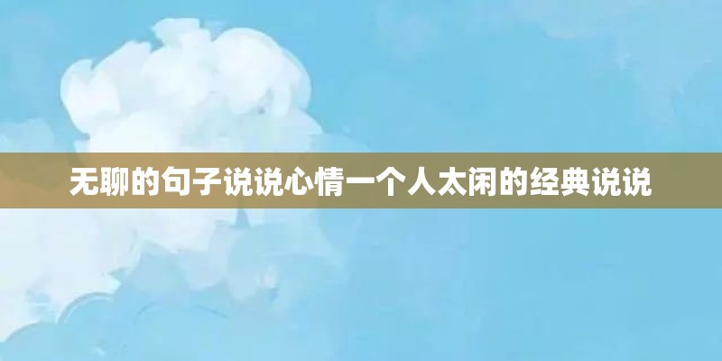 无聊的句子说说心情一个人太闲的经典说说