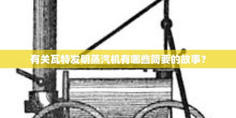 有关瓦特发明蒸汽机有哪些简要的故事？