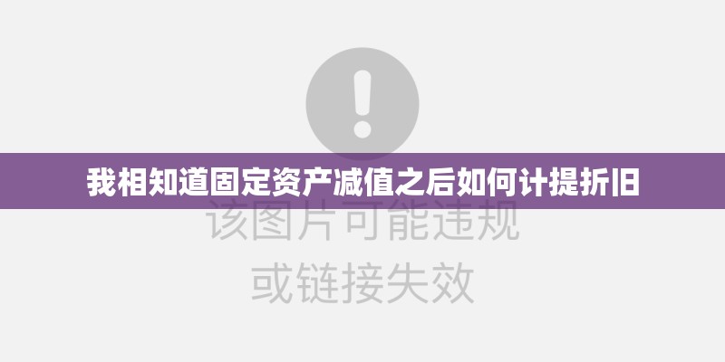 我相知道固定资产减值之后如何计提折旧