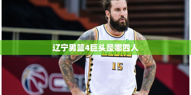 辽宁男篮4巨头是哪四人