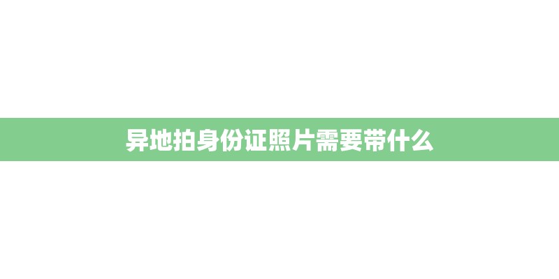 异地拍身份证照片需要带什么