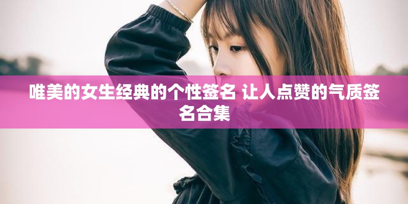 唯美的女生经典的个性签名 让人点赞的气质签名合集