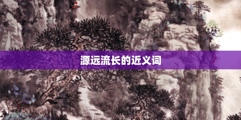 源远流长的近义词