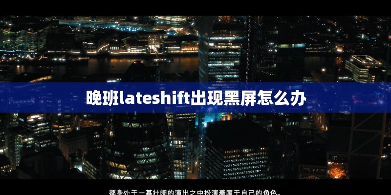 晚班lateshift出现黑屏怎么办