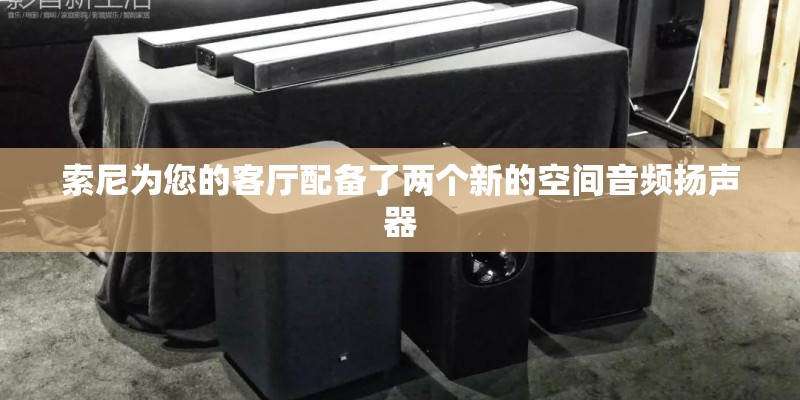 索尼为您的客厅配备了两个新的空间音频扬声器