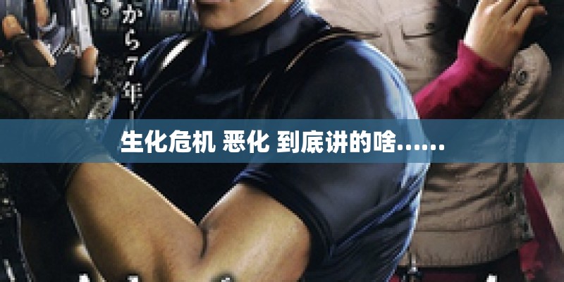生化危机 恶化 到底讲的啥……