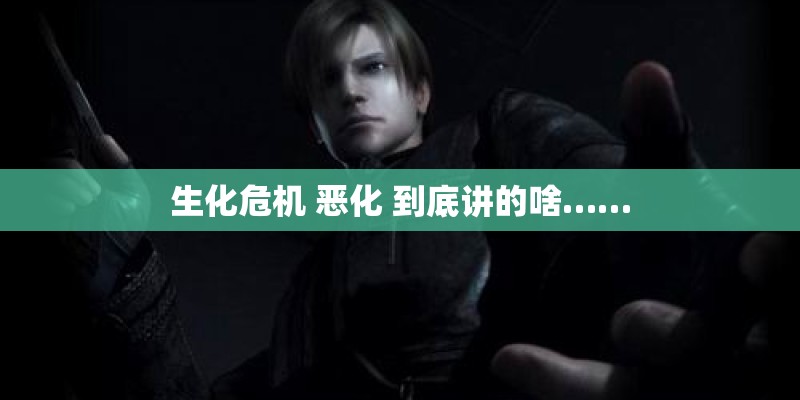 生化危机 恶化 到底讲的啥……