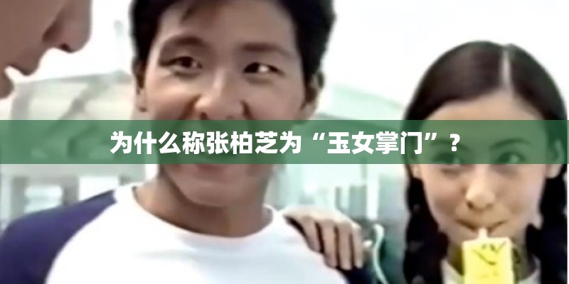 为什么称张柏芝为“玉女掌门”？