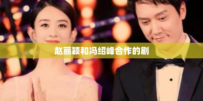 赵丽颖和冯绍峰合作的剧