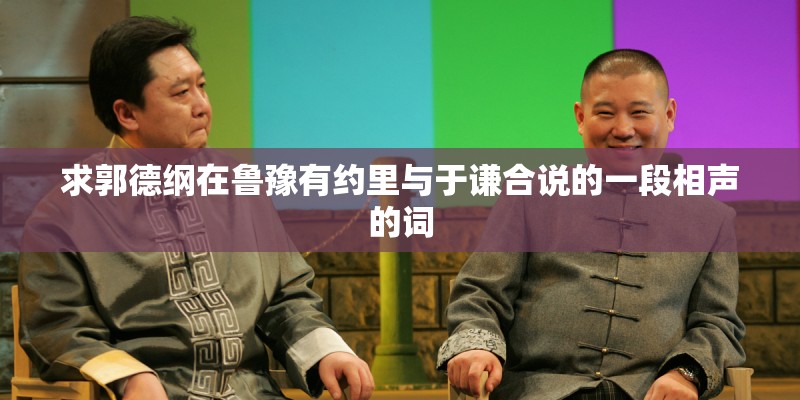求郭德纲在鲁豫有约里与于谦合说的一段相声的词