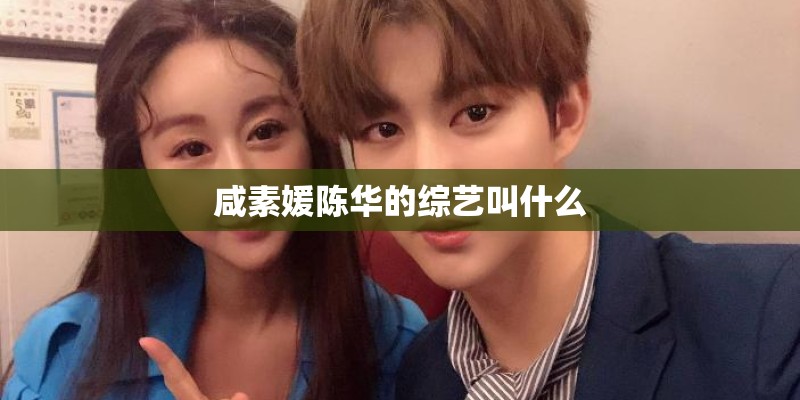 咸素媛陈华的综艺叫什么 咸素媛陈华的综艺叫什么