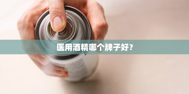 医用酒精哪个牌子好？