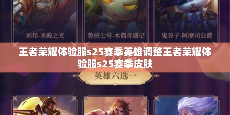 王者荣耀体验服s25赛季英雄调整王者荣耀体验服s25赛季皮肤
