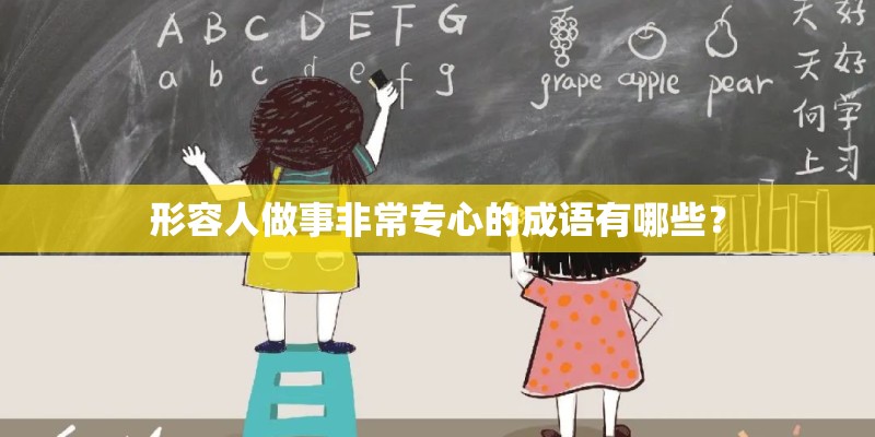 形容人做事非常专心的成语有哪些? 形容人做事非常专心的成语有哪些?
