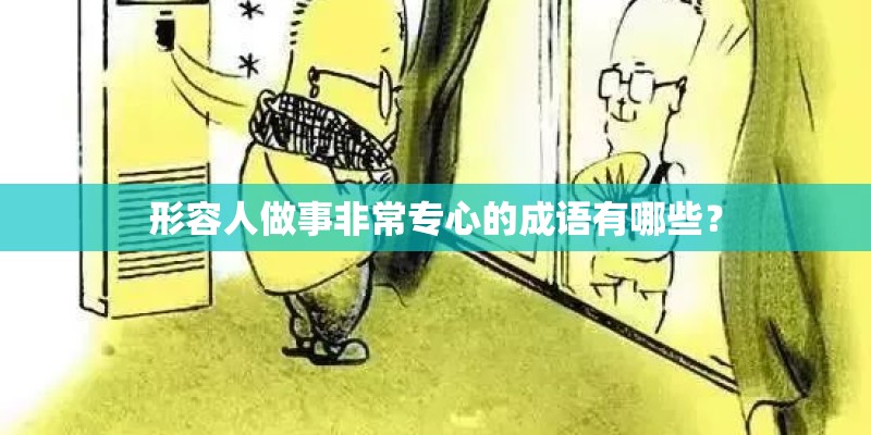 形容人做事非常专心的成语有哪些? 形容人做事非常专心的成语有哪些?