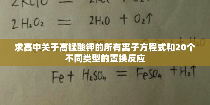 求高中关于高锰酸钾的所有离子方程式和20个不同类型的置换反应