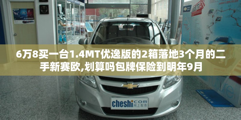 6万8买一台1.4MT优逸版的2箱落地3个月的二手新赛欧,划算吗包牌保险到明年9月