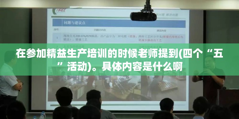 在参加精益生产培训的时候老师提到(四个“五”活动)。具体内容是什么啊