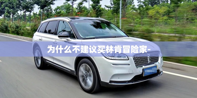 为什么不建议买林肯冒险家-
