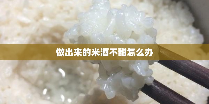 做出来的米酒不甜怎么办