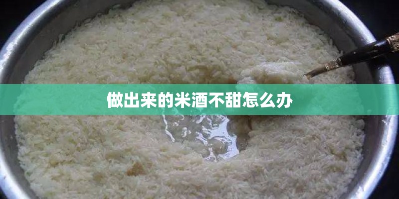 做出来的米酒不甜怎么办 做出来的米酒不甜怎么办