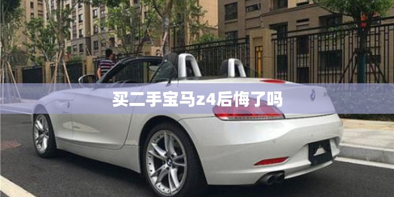 买二手宝马z4后悔了吗 买二手宝马z4后悔了吗