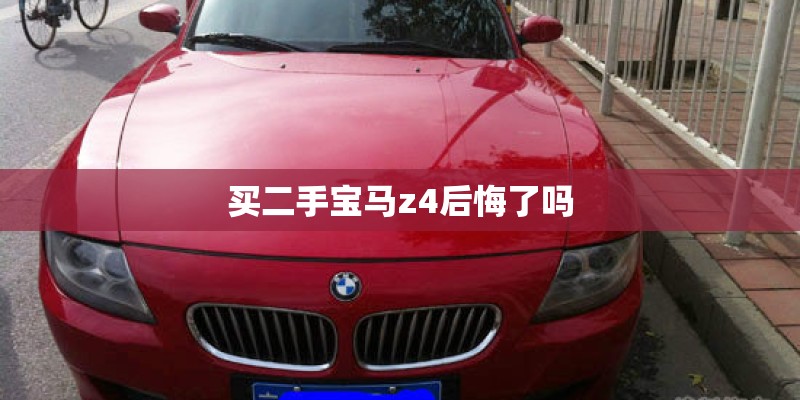 买二手宝马z4后悔了吗 买二手宝马z4后悔了吗