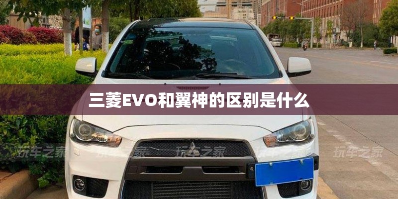 三菱EVO和翼神的区别是什么