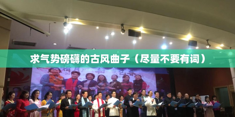 求气势磅礴的古风曲子（尽量不要有词）