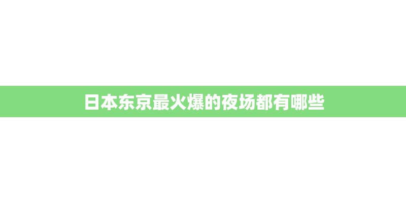 日本东京最火爆的夜场都有哪些