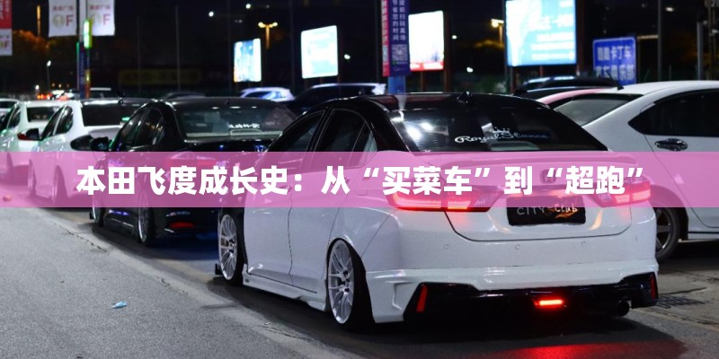 本田飞度成长史：从“买菜车”到“超跑”