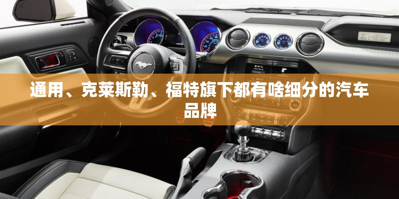 通用、克莱斯勒、福特旗下都有啥细分的汽车品牌