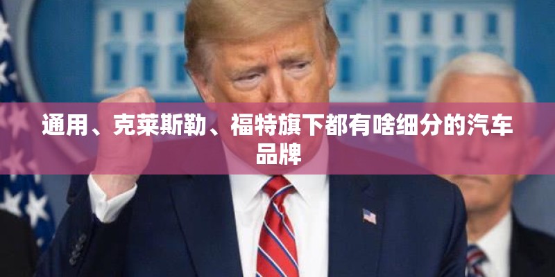 通用、克莱斯勒、福特旗下都有啥细分的汽车品牌