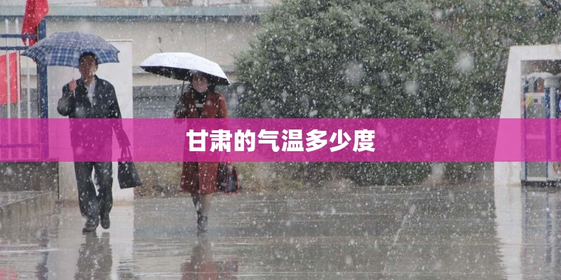 甘肃的气温多少度