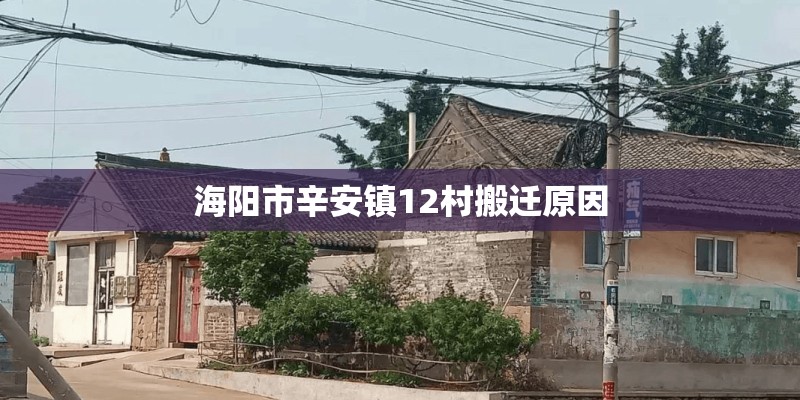 海阳市辛安镇12村搬迁原因